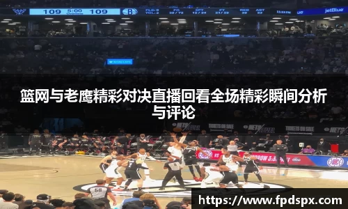 篮网与老鹰精彩对决直播回看全场精彩瞬间分析与评论