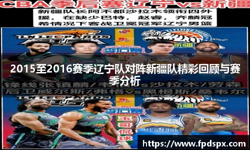2015至2016赛季辽宁队对阵新疆队精彩回顾与赛季分析