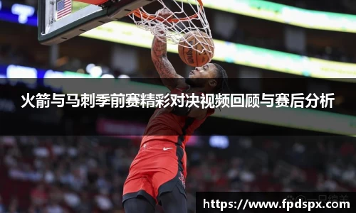 火箭与马刺季前赛精彩对决视频回顾与赛后分析
