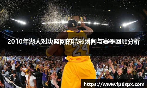 2010年湖人对决篮网的精彩瞬间与赛季回顾分析