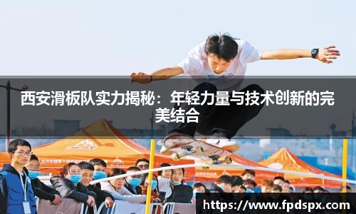 西安滑板队实力揭秘：年轻力量与技术创新的完美结合